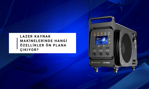 Lazer Kaynak Makinelerinde Hangi Özellikler Ön Plana Çıkıyor?