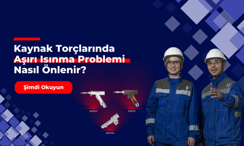Kaynak Torçlarında Aşırı Isınma Problemi Nasıl Önlenir?
