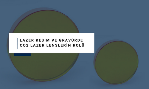 Lazer Kesim ve Gravürde CO2 Lazer Lenslerin Rolü